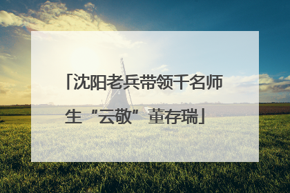 沈阳老兵带领千名师生“云敬”董存瑞