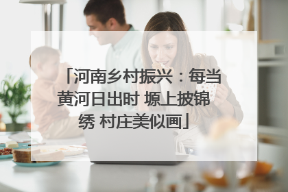 河南乡村振兴：每当黄河日出时 塬上披锦绣 村庄美似画