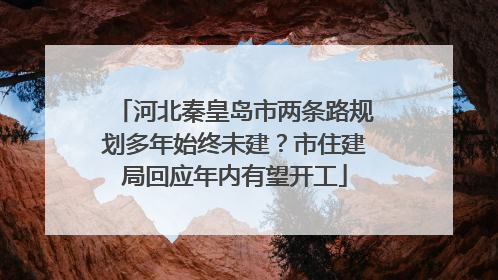 河北秦皇岛市两条路规划多年始终未建？市住建局回应年内有望开工
