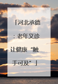 河北承德：老年义诊让健康“触手可及”