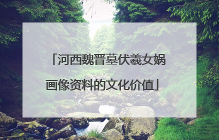 河西魏晋墓伏羲女娲画像资料的文化价值