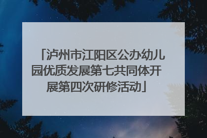 泸州市江阳区公办幼儿园优质发展第七共同体开展第四次研修活动