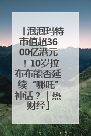 泡泡玛特市值超3600亿港元！10岁拉布布能否延续“哪吒”神话？｜热财经