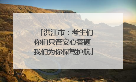 洪江市：考生们 你们只管安心答题 我们为你保驾护航