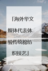海外华文媒体代表体验传统棉纺织技艺