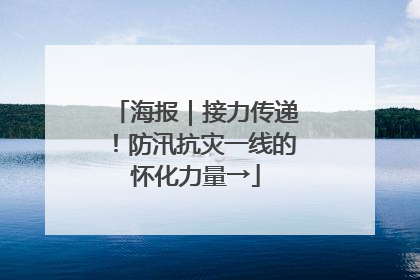 海报｜接力传递！防汛抗灾一线的怀化力量→