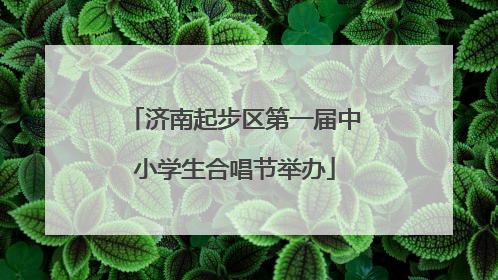 济南起步区第一届中小学生合唱节举办