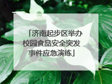 济南起步区举办校园食品安全突发事件应急演练
