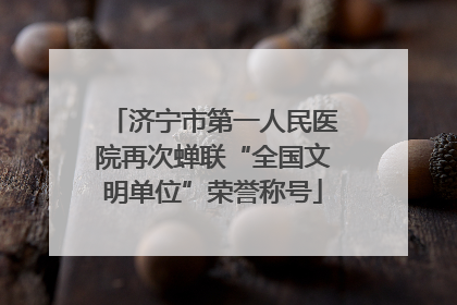 济宁市第一人民医院再次蝉联“全国文明单位”荣誉称号
