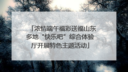 浓情端午福彩送福山东多地“快乐吧”综合体验厅开展特色主题活动
