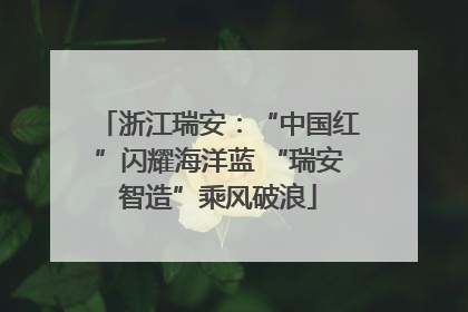 浙江瑞安：“中国红”闪耀海洋蓝 “瑞安智造”乘风破浪