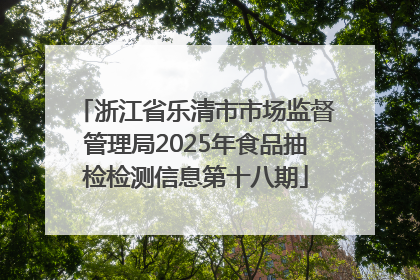 浙江省乐清市市场监督管理局2025年食品抽检检测信息第十八期
