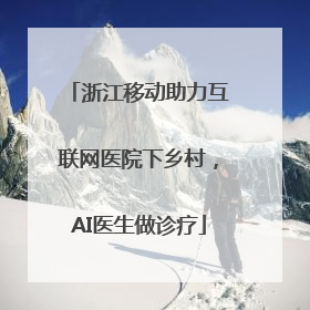 浙江移动助力互联网医院下乡村，AI医生做诊疗