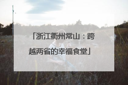 浙江衢州常山：跨越两省的幸福食堂