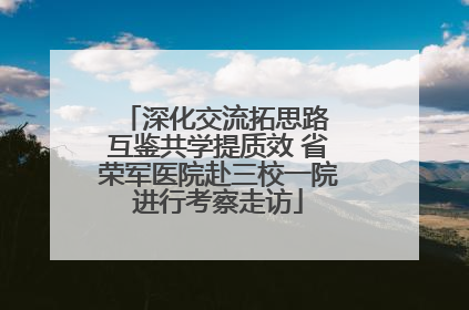 深化交流拓思路 互鉴共学提质效 省荣军医院赴三校一院进行考察走访