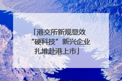 港交所新规显效 “硬科技”新兴企业扎堆赴港上市