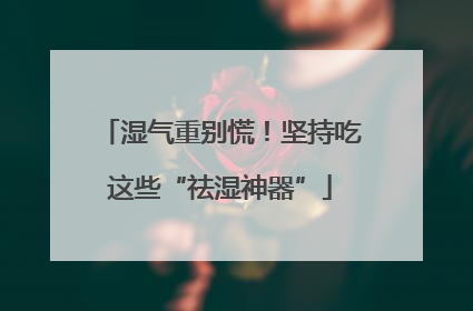 湿气重别慌！坚持吃这些“祛湿神器”