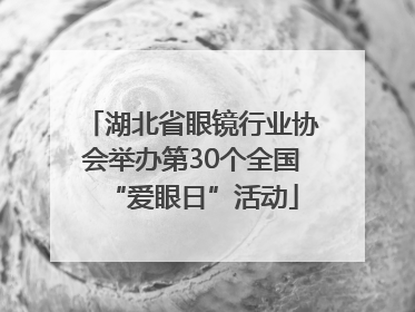 湖北省眼镜行业协会举办第30个全国“爱眼日”活动