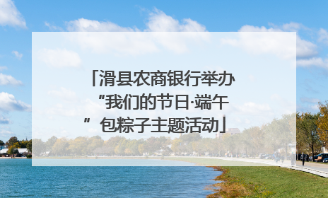 滑县农商银行举办“我们的节日·端午”包粽子主题活动