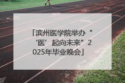 滨州医学院举办“‘医’起向未来”2025年毕业晚会