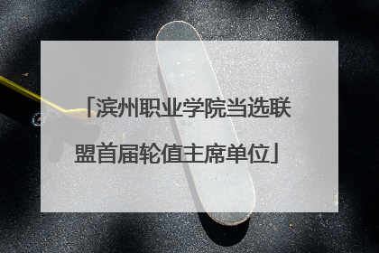 滨州职业学院当选联盟首届轮值主席单位