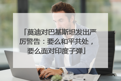 莫迪对巴基斯坦发出严厉警告：要么和平共处，要么面对印度子弹