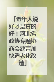 老年人说好才是真的好！河北省政协专题协商会建言加快适老化改造