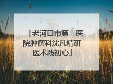 老河口市第一医院肿瘤科沈凡精研医术践初心
