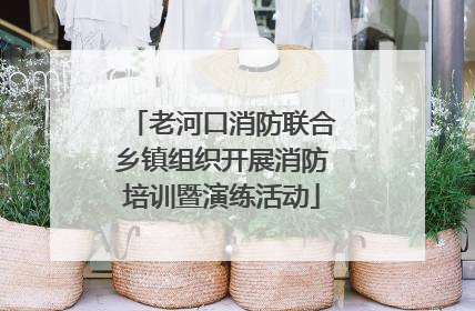 老河口消防联合乡镇组织开展消防培训暨演练活动