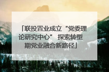 联投置业成立“党委理论研究中心” 探索转型期党业融合新路径