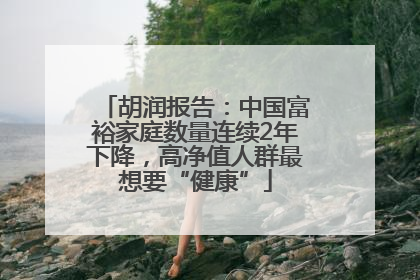 胡润报告：中国富裕家庭数量连续2年下降，高净值人群最想要“健康”