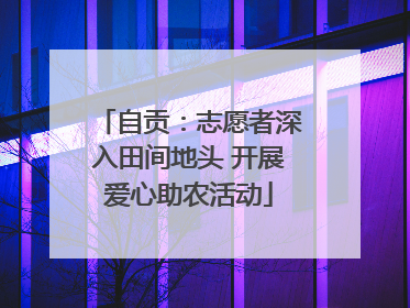 自贡：志愿者深入田间地头 开展爱心助农活动