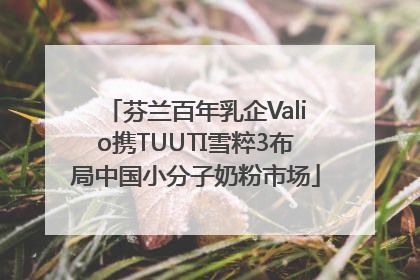 芬兰百年乳企Valio携TUUTI雪粹3布局中国小分子奶粉市场