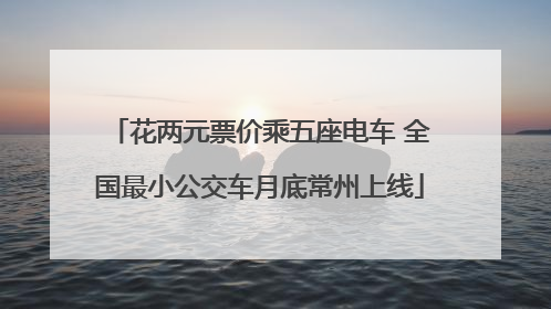 花两元票价乘五座电车 全国最小公交车月底常州上线