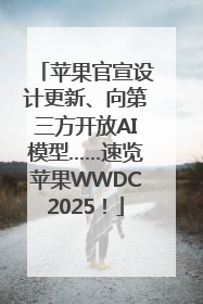 苹果官宣设计更新、向第三方开放AI模型……速览苹果WWDC2025！