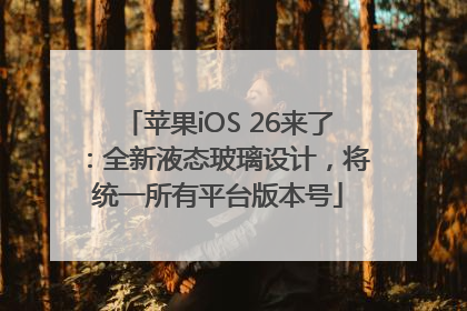 苹果iOS 26来了：全新液态玻璃设计，将统一所有平台版本号