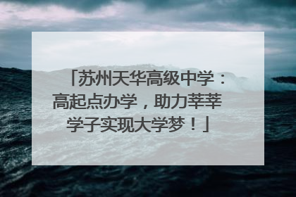苏州天华高级中学：高起点办学，助力莘莘学子实现大学梦！