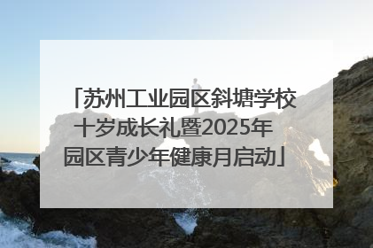 苏州工业园区斜塘学校十岁成长礼暨2025年园区青少年健康月启动