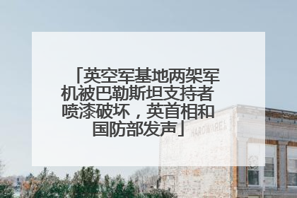 英空军基地两架军机被巴勒斯坦支持者喷漆破坏，英首相和国防部发声