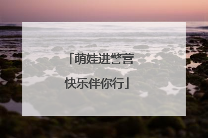 萌娃进警营 快乐伴你行