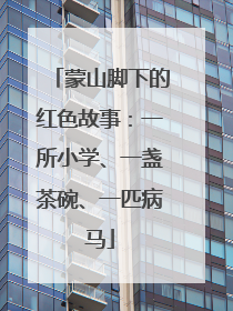 蒙山脚下的红色故事：一所小学、一盏茶碗、一匹病马
