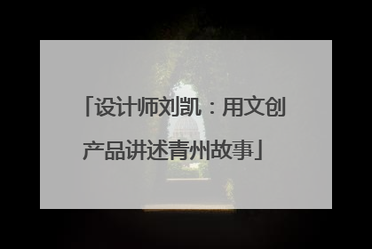 设计师刘凯：用文创产品讲述青州故事