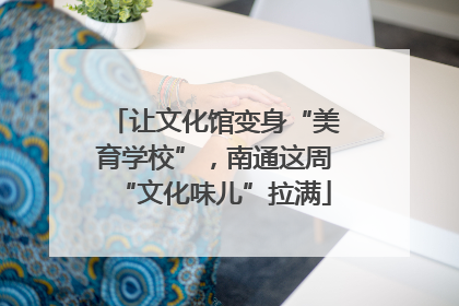 让文化馆变身“美育学校”，南通这周“文化味儿”拉满