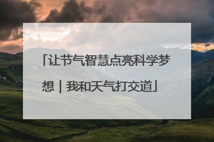 让节气智慧点亮科学梦想｜我和天气打交道