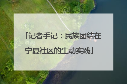 记者手记：民族团结在宁夏社区的生动实践