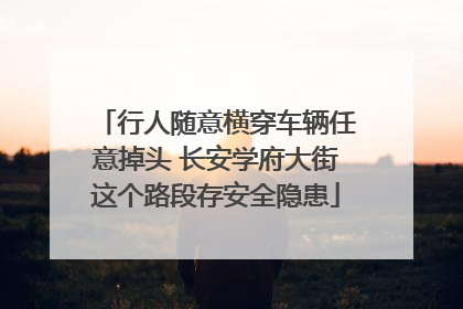 行人随意横穿车辆任意掉头 长安学府大街这个路段存安全隐患