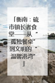 衡南：硫市镇长者食堂——从“孤独餐桌”到文明的“温馨港湾”