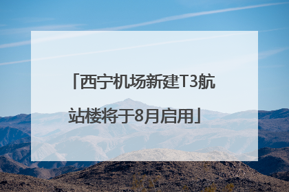西宁机场新建T3航站楼将于8月启用