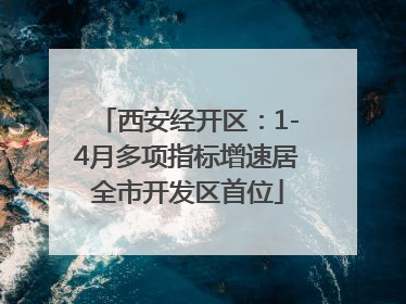 西安经开区：1-4月多项指标增速居全市开发区首位