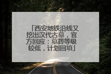 西安地铁沿线又挖出汉代古墓，官方回应：墓葬等级较低，计划回填